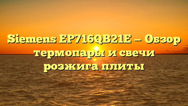 Siemens EP716QB21E — Обзор термопары и свечи розжига плиты