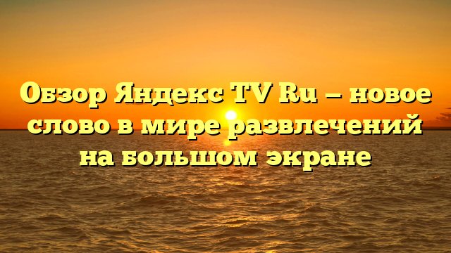 Обзор Яндекс TV Ru — новое слово в мире развлечений на большом экране