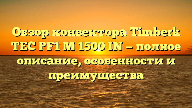 Обзор конвектора Timberk TEC PF1 M 1500 IN — полное описание, особенности и преимущества