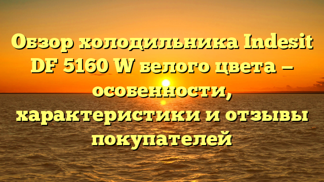 Обзор холодильника Indesit DF 5160 W белого цвета — особенности, характеристики и отзывы покупателей