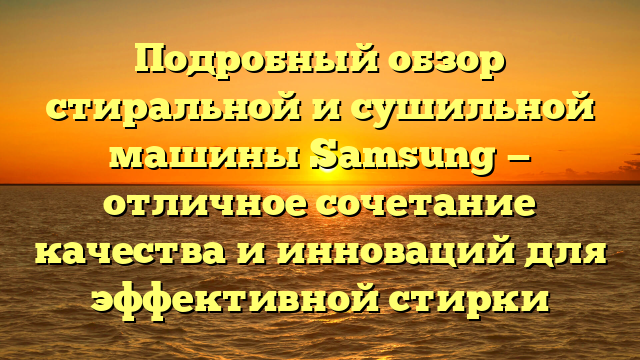 Подробный обзор стиральной и сушильной машины Samsung — отличное сочетание качества и инноваций для эффективной стирки