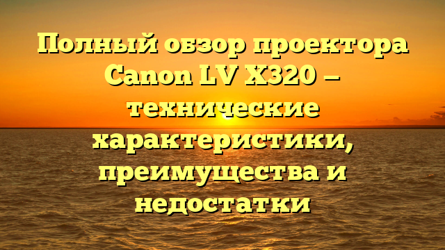 Полный обзор проектора Canon LV X320 — технические характеристики, преимущества и недостатки