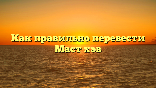 Как правильно перевести Маст хэв