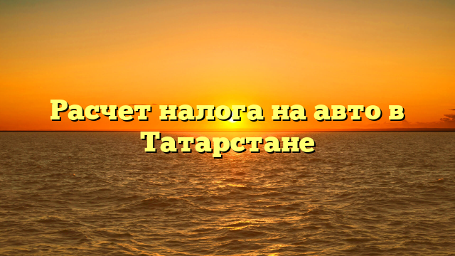 Расчет налога на авто в Татарстане